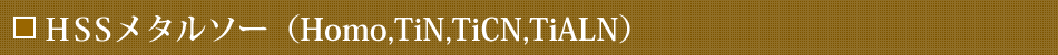 HSSメタルソー（Homo,TiN,TiCN,TiALN）